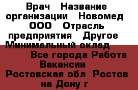 Врач › Название организации ­ Новомед, ООО › Отрасль предприятия ­ Другое › Минимальный оклад ­ 200 000 - Все города Работа » Вакансии   . Ростовская обл.,Ростов-на-Дону г.